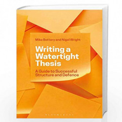 Writing a Watertight Thesis: A Guide to Successful Structure and Defence by Mike Bottery and Nigel Wright Book-9781350046948