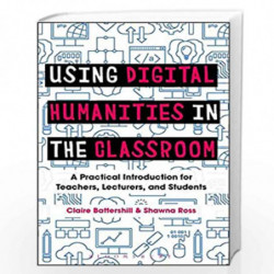 Using Digital Humanities in the Classroom: A Practical Introduction for Teachers, Lecturers, and Students by Claire Battershill