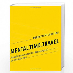 Mental Time Travel  Episodic Memory and Our Knowledge of the Personal Past (Life and Mind: Philosophical Issues in Biology and P