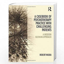 A Casebook of Psychotherapy Practice with Challenging Patients: A modern Kleinian approach by Robert Waska Book-9781138820067