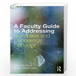 A Faculty Guide to Addressing Disruptive and Dangerous Behavior by Brian Van Brunt