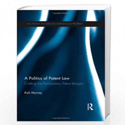 A Politics of Patent Law: Crafting the Participatory Patent Bargain (Routledge Research in Intellectual Property) by Kali Murray