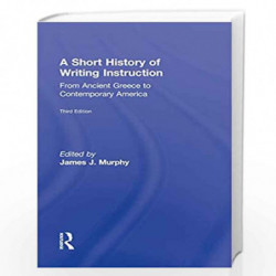 A Short History of Writing Instruction: From Ancient Greece to Contemporary America by James J. Murphy Book-9780415897464