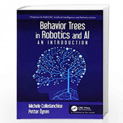Behavior Trees in Robotics and AI: An Introduction (Chapman & Hall/CRC Artificial Intelligence and Robotics Series) by Colledanc