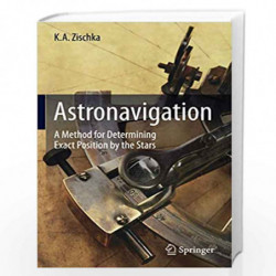 Astronavigation: A Method for Determining Exact Position by the Stars by K.A. Zischka Book-9783319479934