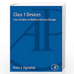 Class 1 Devices: Case Studies in Medical Devices Design by Peter Ogrodnik Book-9780128000281
