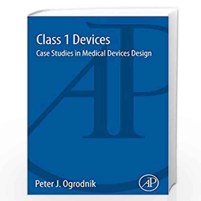 Class 1 Devices: Case Studies in Medical Devices Design by Peter Ogrodnik Book-9780128000281