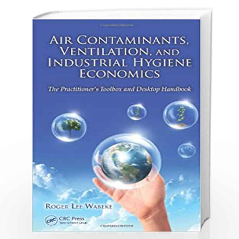 Air Contaminants, Ventilation, and Industrial Hygiene Economics: The Practitioner's Toolbox and Desktop Handbook by Roger Lee Wa
