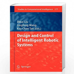 Design and Control of Intelligent Robotic Systems: 177 (Studies in Computational Intelligence) by Dikai Liu
