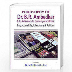 Philosophy of Dr. B.R. Ambedkar and its Relevance to Contemporary India: Impact on Life, Literature and Politics by B. Krishnaia
