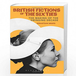 British Fictions of the Sixties: The Making of the Swinging Decade by Sebastian Groes Book-9781350054196