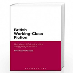 British Working-Class Fiction: Narratives of Refusal and the Struggle Against Work by Roberto Del Valle Alcal Book-9781350044593