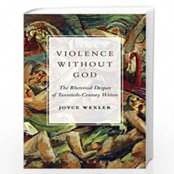 Violence Without God: The Rhetorical Despair of Twentieth-Century Writers by Joyce Wexler Book-9781501325281
