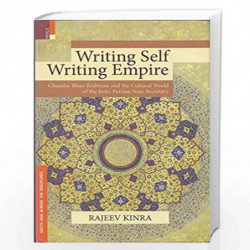 Writing Self, Writing Empire Chandar Bhan Brahman and the Cultural World of the Indo-Persian State Secretary by Rajeev Kinra Boo