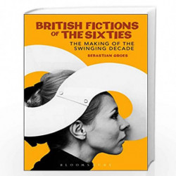 British Fictions of the Sixties: The Making of the Swinging Decade (Continuum Literary Studies) by Sebastian Groes Book-97808264