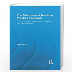 The Discourse of Teaching Practice Feedback: A Corpus-Based Investigation of Spoken and Written Modes (Routledge Advances in Cor