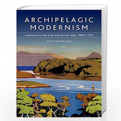 Archipelagic Modernism: Literature in the Irish and British Isles, 1890-1970 by John Brannigan Book-9780748643356