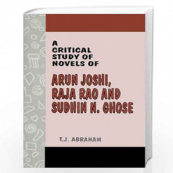 A Critical Study of Novels of Arun Joshi, Raja Rao and Sudhin N. Ghose by T.J. Abraham Book-9788171567744