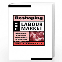 Reshaping the Labour Market: Regulation, Efficiency and Equality in Australia (Reshaping Australian Institutions) by Sue Richard