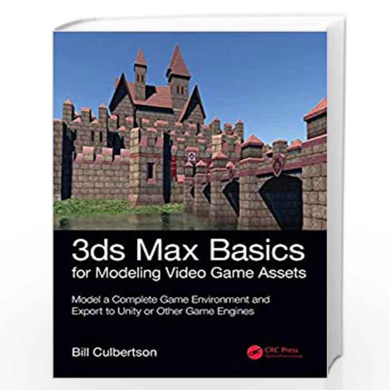 3ds Max Basics for Modeling Video Game Assets: Volume 1: Model a Complete Game Environment and Export to Unity or Other Game Eng