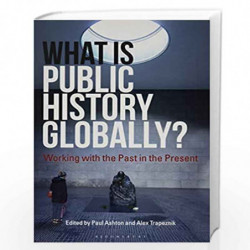 What Is Public History Globally?: Working with the Past in the Present by Paul Ashton Book-9781350033290