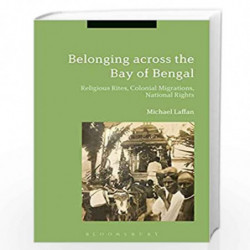 Belonging across the Bay of Bengal: Religious Rites, Colonial Migrations, National Rights by Michael Laffan Book-9781350109247