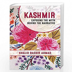 Kashmir: Exposing the Myth behind the Narrative by Khalid Bashir Ahmad Book-9789386062802