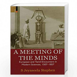 A Meeting of the Minds: European and Tamil Encounters in Modern Sciences, 1507-1857 by S. Jeyaseela Stephen Book-9789384082796