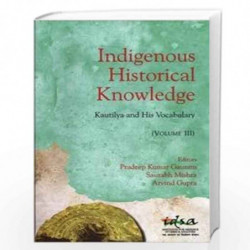 Indigenous Historical Knowledge, Volume III: Kautilya and His Vocabulary by Pradeep Kumar Gautam