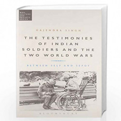 The Testimonies of India Soldiers and the Two World Wars: Between Self and Sepoy (War, Culture and Society) by Gajendra Singh Bo