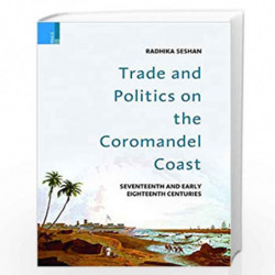 Trade and Politics on the Coromandel Coast:  Seventeenth and Early Eighteenth Centuries by Radhika Seshan Book-9789380607252