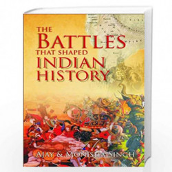 The Battles That Shaped Indian History by Ajay Singh