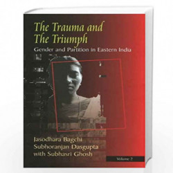 Trauma & the Triumph: Gender & Partition in the Eastern Region: Volume 2 by Subhoranjan Dasgupta . Edited By: Jashodhara Bagchi 