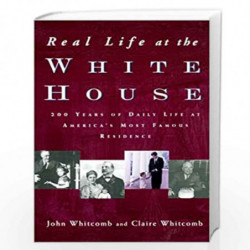 Real Life at the White House: 200 Years of Daily Life at America's Most Famous Residence by Claire Whitcomb