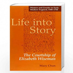 Life into Story: Courtship of Elizabeth Wiseman (Women & Gender in Early Modern England, 1500-1750 S.) by Mary Chan Book-9781840