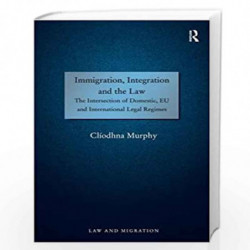 Immigration, Integration and the Law: The Intersection of Domestic, EU and International Legal Regimes (Law and Migration) by Cl