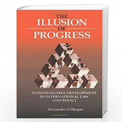 The Illusion of Progress: Unsustainable Development in International Law and Policy by Alexander Gillespie Book-9781853837579