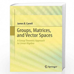 Groups, Matrices, and Vector Spaces: A Group Theoretic Approach to Linear Algebra (Universitext) by James Carrell Book-978038779
