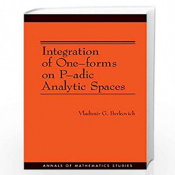 Integration of One-forms on P-adic Analytic Spaces. (AM-162): 176 (Annals of Mathematics Studies, 162) by Vladimir G. Berkovich 
