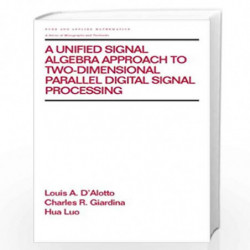 A Unified Signal Algebra Approach to Two-Dimensional Parallel Digital Signal Processing: Volume 210 (Chapman & Hall/CRC Pure and