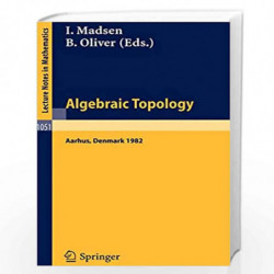 Algebraic Topology. Aarhus 1982: Proceedings of a conference held in Aarhus, Denmark, August 1-7, 1982: v. 1051 (Lecture Notes i