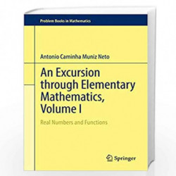 An Excursion through Elementary Mathematics, Volume I: Real Numbers and Functions: 1 (Problem Books in Mathematics) by Caminha M