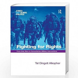 Fighting for Rights: From Holy Wars to Humanitarian Military Interventions (Ethics and Global Politics) by Tal Dingott Alkopher 