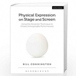 Physical Expression on Stage and Screen: Using the Alexander Technique to Create Unforgettable Performances by Bill Connington B