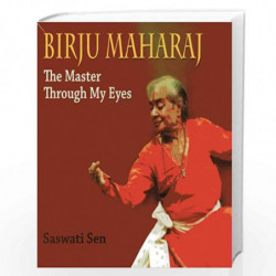 Birju Maharaj: The Master Through My Eyes by Sen
