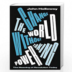 Change the World Without Taking Power: The Meaning of Revolution Today by John Holloway Book-9780745339320