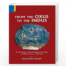 From the Oxus to the Indus: A Political and Cultural Study c.300 bce to c.100 bce by Suchandra Ghosh Book-9789386552464