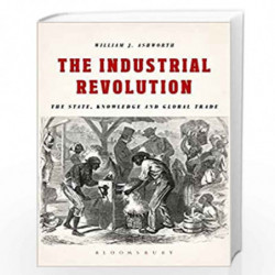 The Industrial Revolution: The State, Knowledge and Global Trade by William J. Ashworth Book-9781474286466