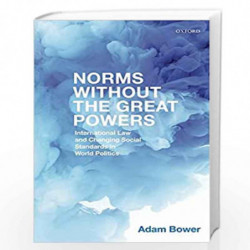 Norms Without the Great Powers: International Law and Changing Social Standards in World Politics by Adam Bower Book-97801987898