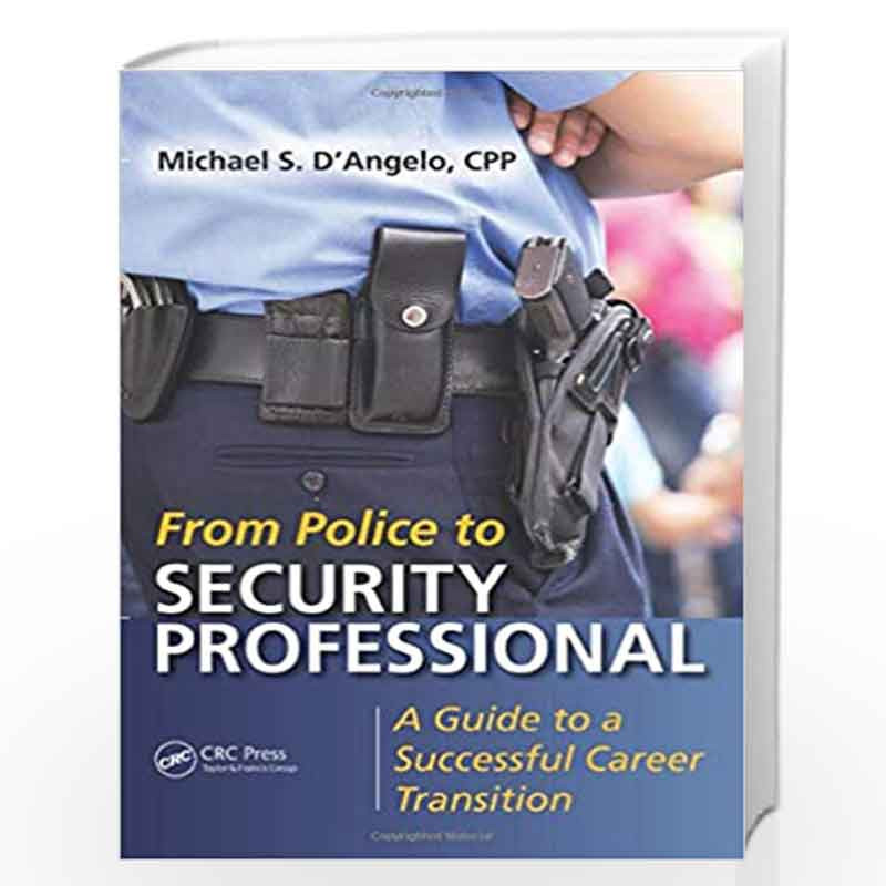 From Police to Security Professional: A Guide to a Successful Career Transition by Michael S. D\'Angelo Book-9781482244311